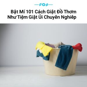 Bật Mí 101 Cách Giặt Đồ Thơm Như Tiệm Giặt Ủi Chuyên Nghiệp