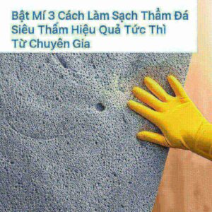 Bật Mí 3 Cách Làm Sạch Thảm Đá Siêu Thấm Hiệu Quả Tức Thì Từ Chuyên Gia