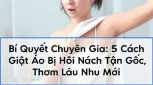 Bí Quyết Chuyên Gia: 5 Cách Giặt Áo Bị Hôi Nách Tận Gốc, Thơm Lâu Như Mới