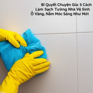 Bí Quyết Chuyên Gia: 5 Cách Làm Sạch Tường Nhà Vệ Sinh Ố Vàng, Nấm Mốc Sáng Như Mới
