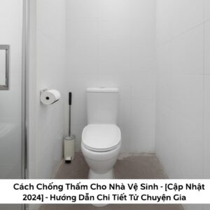 Cách Chống Thấm Cho Nhà Vệ Sinh [Cập Nhật 2024] – Hướng Dẫn Chi Tiết Từ Chuyên Gia
