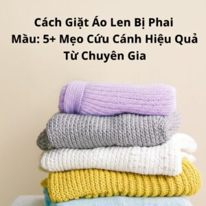 Cách Giặt Áo Len Bị Phai Màu: 5+ Mẹo Cứu Cánh Hiệu Quả Từ Chuyên Gia