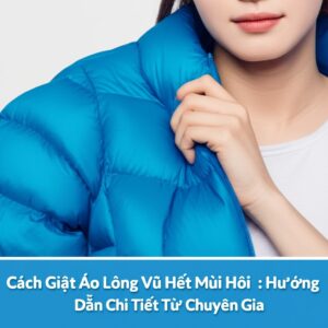 Cách Giặt Áo Lông Vũ Hết Mùi Hôi: Hướng Dẫn Chi Tiết Từ Chuyên Gia