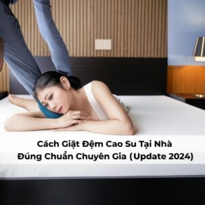 Cách Giặt Đệm Cao Su Tại Nhà Đúng Chuẩn Chuyên Gia (Update 2024)