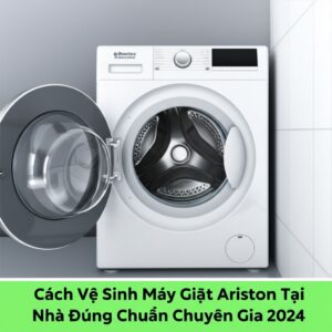 Cách Vệ Sinh Máy Giặt Ariston Tại Nhà Đúng Chuẩn Chuyên Gia 2024