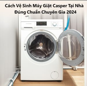 Cách Vệ Sinh Máy Giặt Casper Tại Nhà Đúng Chuẩn Chuyên Gia 2024