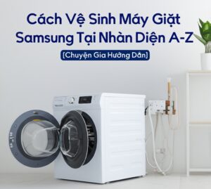 Cách Vệ Sinh Máy Giặt Samsung Tại Nhà Toàn Diện A-Z [Chuyên Gia Hướng Dẫn]