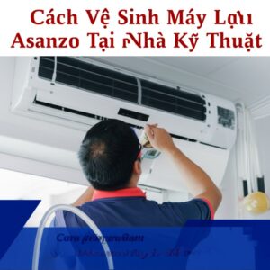 Cách Vệ Sinh Máy Lạnh Asanzo Tại Nhà Đúng Kỹ Thuật, An Toàn Tuyệt Đối