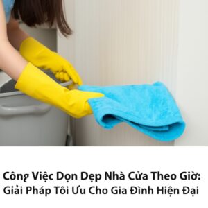 Công Việc Dọn Dẹp Nhà Cửa Theo Giờ: Giải Pháp Tối Ưu Cho Gia Đình Hiện Đại