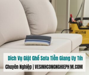 Dịch Vụ Giặt Ghế Sofa Tiền Giang Uy Tín, Chuyên Nghiệp | VESINHCONGNGHIEPHCM.COM