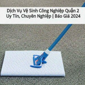 Dịch Vụ Vệ Sinh Công Nghiệp Quận 2 Uy Tín, Chuyên Nghiệp | Báo Giá 2024