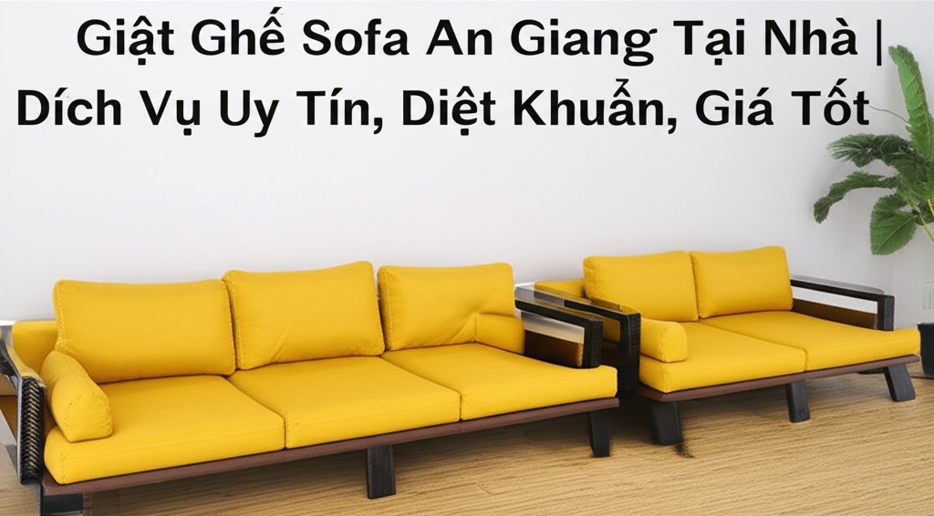 Hình minh họa cho bài viết: Giặt Ghế Sofa An Giang Tại Nhà | Dịch Vụ Uy Tín, Diệt Khuẩn, Giá Tốt