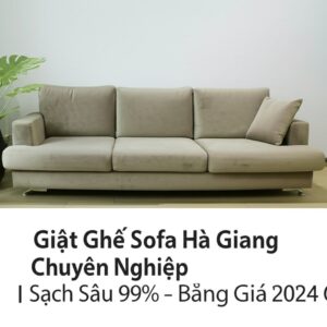 Giặt Ghế Sofa Hà Giang Chuyên Nghiệp, Sạch Sâu 99% – Bảng Giá 2024