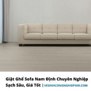 Giặt Ghế Sofa Nam Định Chuyên Nghiệp, Sạch Sâu, Giá Tốt | VESINHCONGNGHIEPHCM.COM