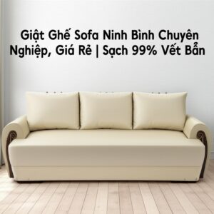 Giặt Ghế Sofa Ninh Bình Chuyên Nghiệp, Giá Rẻ | Sạch 99% Vết Bẩn