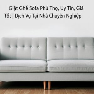 Giặt Ghế Sofa Phú Thọ Uy Tín, Giá Tốt | Dịch Vụ Tại Nhà Chuyên Nghiệp
