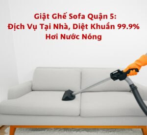 Giặt Ghế Sofa Quận 5: Dịch Vụ Tại Nhà, Diệt Khuẩn 99.9% Hơi Nước Nóng