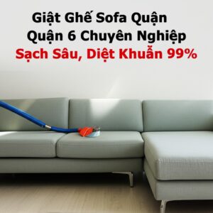 Giặt Ghế Sofa Quận 6 Chuyên Nghiệp, Sạch Sâu, Diệt Khuẩn 99%
