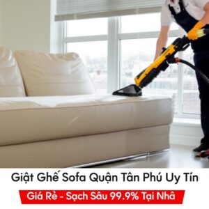 Giặt Ghế Sofa Quận Tân Phú Uy Tín, Giá Rẻ – Sạch Sâu 99.9% Tại Nhà