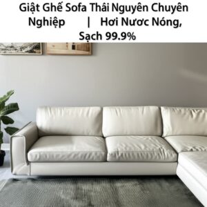 Giặt Ghế Sofa Thái Nguyên Chuyên Nghiệp | Hơi Nước Nóng, Sạch Sâu 99.9%