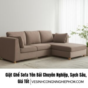 Giặt Ghế Sofa Yên Bái Chuyên Nghiệp, Sạch Sâu, Giá Tốt | VESINHCONGNGHIEPHCM.COM