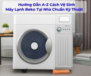 Hướng Dẫn A-Z Cách Vệ Sinh Máy Lạnh Beko Tại Nhà Chuẩn Kỹ Thuật