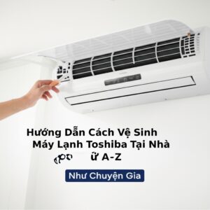 Hướng Dẫn Cách Vệ Sinh Máy Lạnh Toshiba Tại Nhà Chi Tiết Từ A-Z Như Chuyên Gia