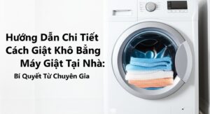 Hướng Dẫn Chi Tiết Cách Giặt Khô Bằng Máy Giặt Tại Nhà: Bí Quyết Từ Chuyên Gia