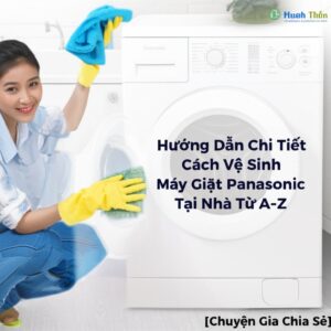 Hướng Dẫn Chi Tiết Cách Vệ Sinh Máy Giặt Panasonic Tại Nhà Từ A-Z [Chuyên Gia Chia Sẻ]