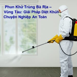 Phun Khử Trùng Bà Rịa – Vũng Tàu: Giải Pháp Diệt Khuẩn Chuyên Nghiệp, An Toàn