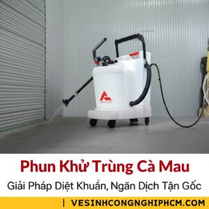 Phun Khử Trùng Cà Mau: Giải Pháp Diệt Khuẩn, Ngăn Dịch Tận Gốc | VESINHCONGNGHIEPHCM.COM