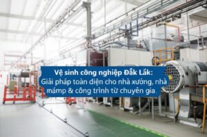 Vệ sinh công nghiệp Đắk Lắk: Giải pháp toàn diện cho nhà xưởng, nhà máy & công trình từ chuyên gia