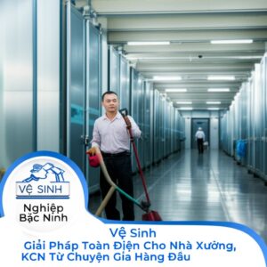 Vệ Sinh Công Nghiệp Bắc Ninh: Giải Pháp Toàn Diện Cho Nhà Xưởng, KCN Từ Chuyên Gia Hàng Đầu