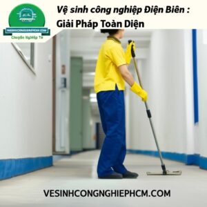 Vệ sinh công nghiệp Điện Biên: Giải Pháp Toàn Diện, Chuyên Nghiệp Từ VESINHCONGNGHIEPHCM.COM