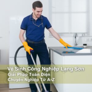 Vệ Sinh Công Nghiệp Lạng Sơn: Giải Pháp Toàn Diện, Chuyên Nghiệp Từ A-Z
