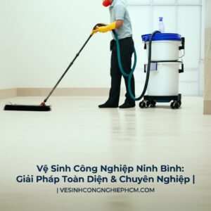 Vệ Sinh Công Nghiệp Ninh Bình: Giải Pháp Toàn Diện & Chuyên Nghiệp | VESINHCONGNGHIEPHCM.COM