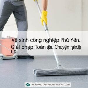 Vệ sinh công nghiệp Phú Yên: Giải pháp Toàn diện, Chuyên nghiệp từ VESINHCONGNGHIEPHCM.COM