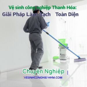 Vệ sinh công nghiệp Thanh Hóa: Giải Pháp Làm Sạch Toàn Diện, Chuyên Nghiệp | VESINHCONGNGHIEPHCM.COM